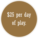 $25 per day of play.